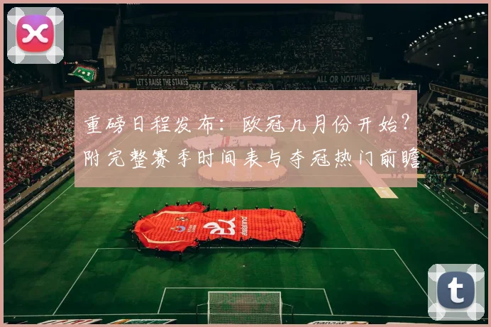 重磅日程发布：欧冠几月份开始？附完整赛季时间表与夺冠热门前瞻