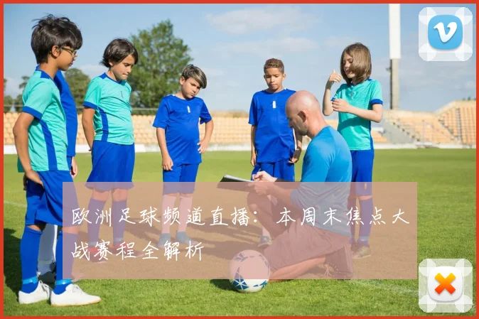 欧洲足球频道直播：本周末焦点大战赛程全解析