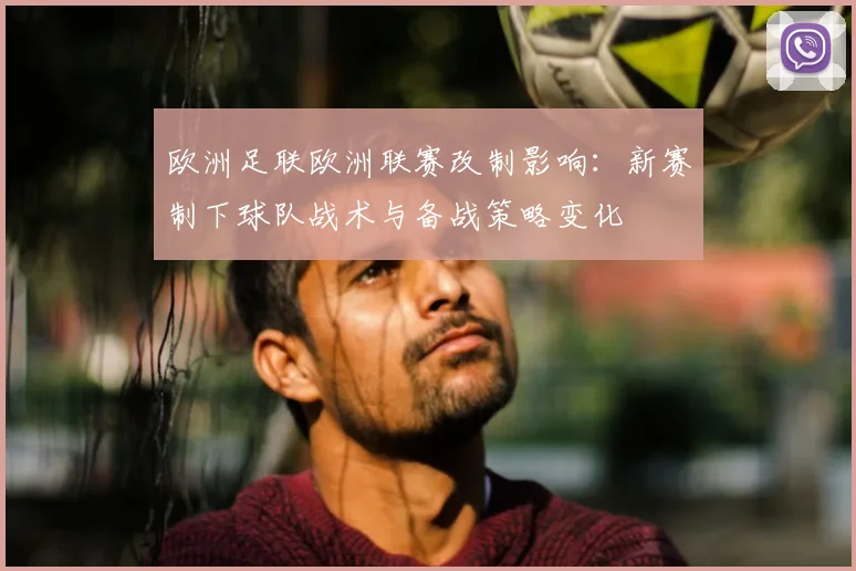 欧洲足联欧洲联赛改制影响：新赛制下球队战术与备战策略变化