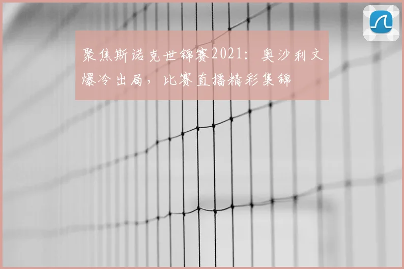 聚焦斯诺克世锦赛2021：奥沙利文爆冷出局，比赛直播精彩集锦