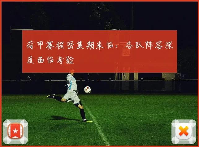 荷甲赛程密集期来临，各队阵容深度面临考验