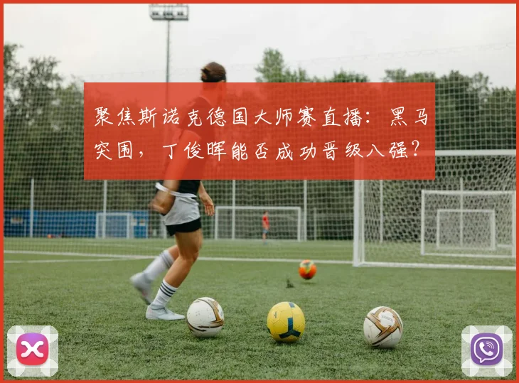 聚焦斯诺克德国大师赛直播：黑马突围，丁俊晖能否成功晋级八强？