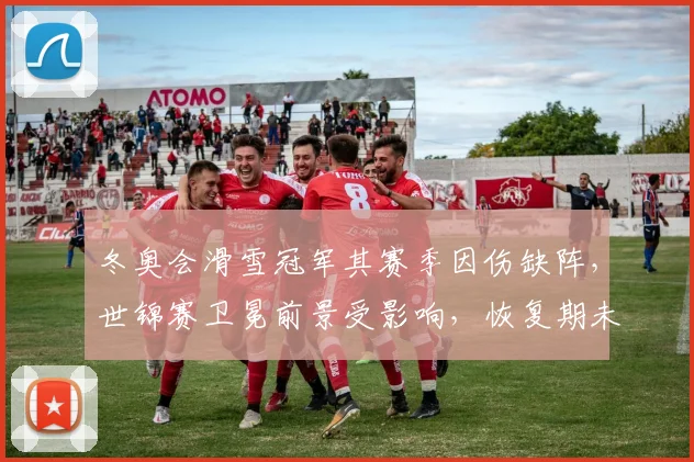 冬奥会滑雪冠军其赛季因伤缺阵，世锦赛卫冕前景受影响，恢复期未定