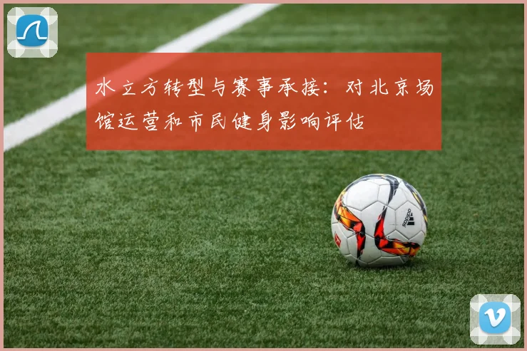 水立方转型与赛事承接：对北京场馆运营和市民健身影响评估