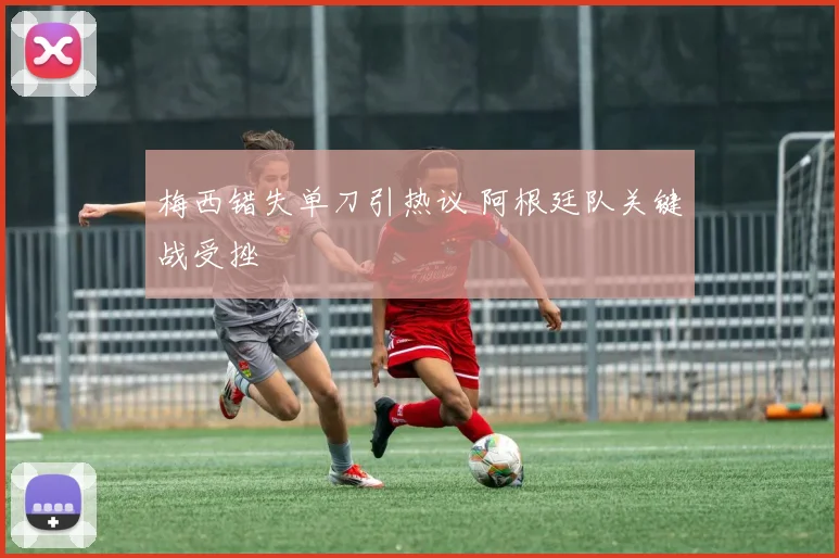 梅西错失单刀引热议 阿根廷队关键战受挫
