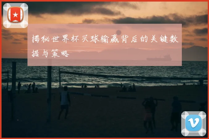 揭秘世界杯买球输赢背后的关键数据与策略