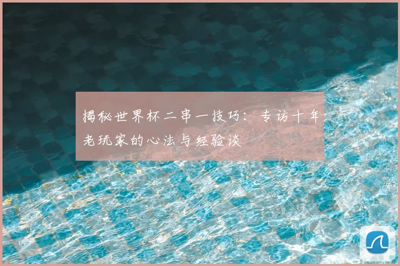 揭秘世界杯二串一技巧：专访十年老玩家的心法与经验谈