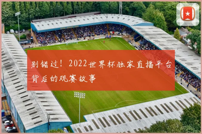 别错过！2022世界杯独家直播平台背后的观赛故事