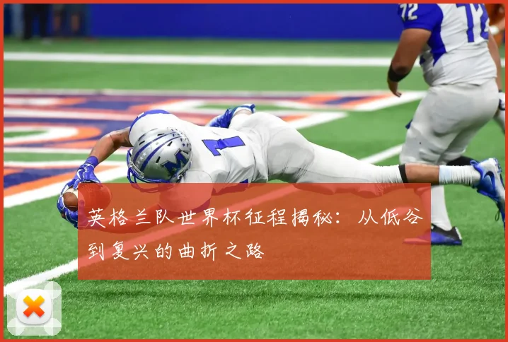 英格兰队世界杯征程揭秘：从低谷到复兴的曲折之路