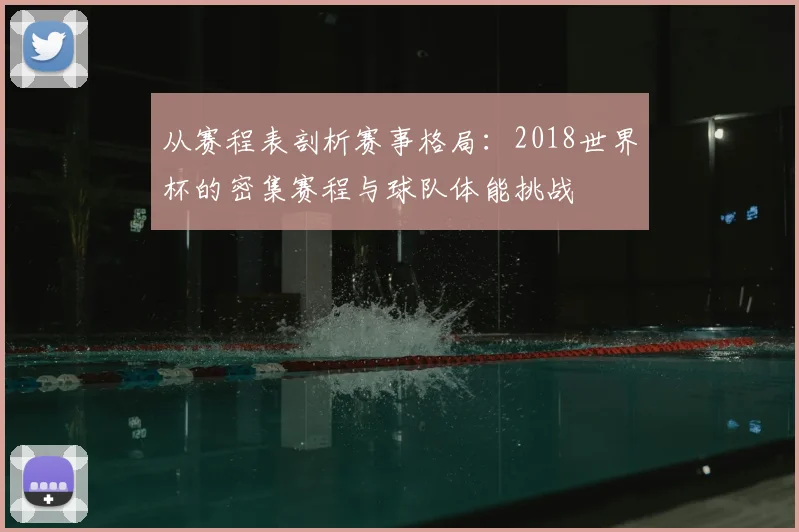 从赛程表剖析赛事格局：2018世界杯的密集赛程与球队体能挑战