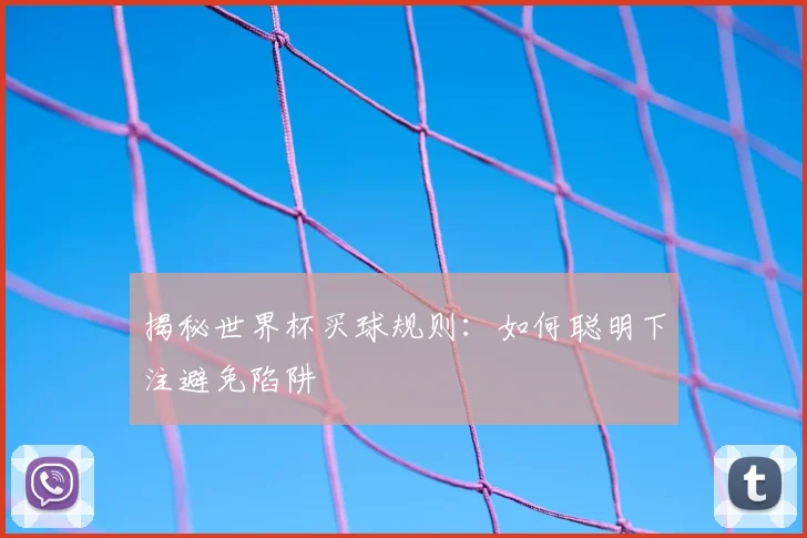 揭秘世界杯买球规则：如何聪明下注避免陷阱