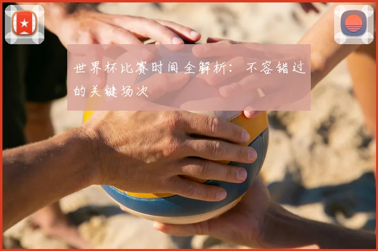 世界杯比赛时间全解析:不容错过的关键场次
