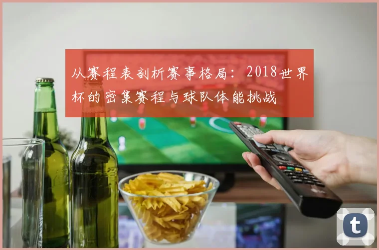 从赛程表剖析赛事格局：2018世界杯的密集赛程与球队体能挑战