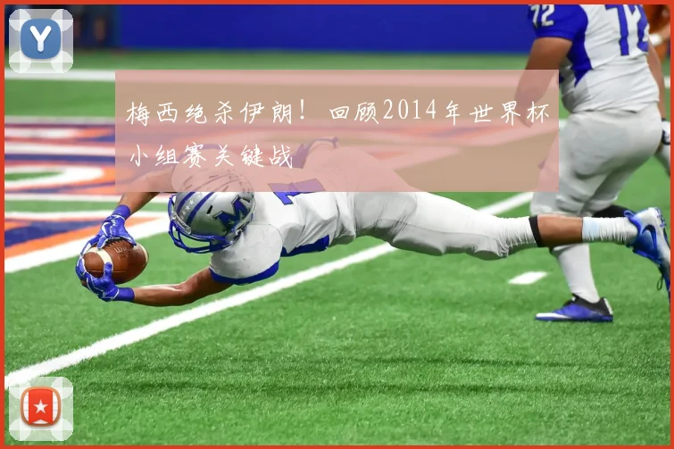 梅西绝杀伊朗！回顾2014年世界杯小组赛关键战