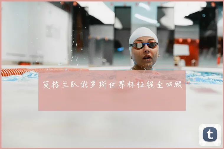 英格兰队俄罗斯世界杯征程全回顾