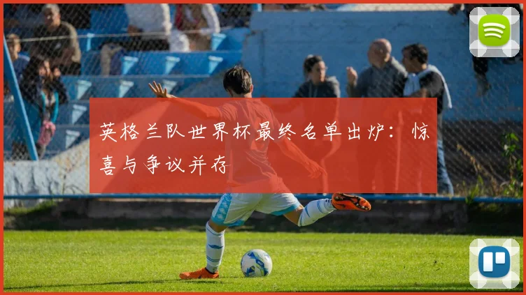 英格兰队世界杯最终名单出炉：惊喜与争议并存