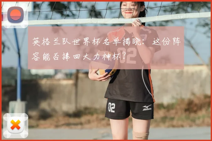 英格兰队世界杯名单揭晓：这份阵容能否捧回大力神杯？