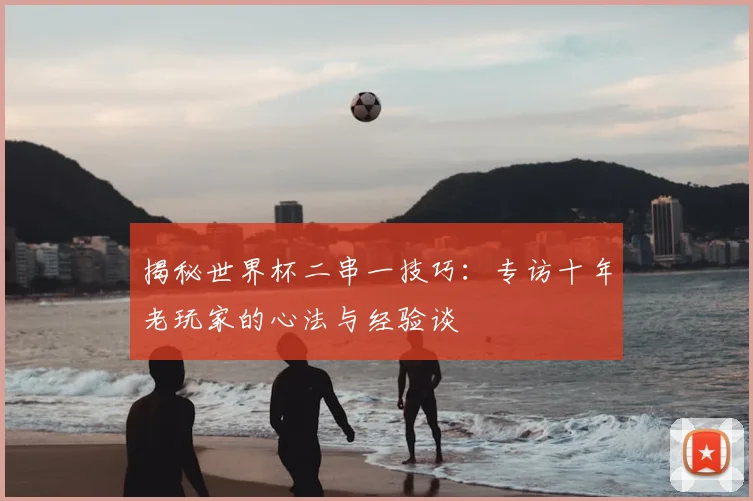 揭秘世界杯二串一技巧：专访十年老玩家的心法与经验谈