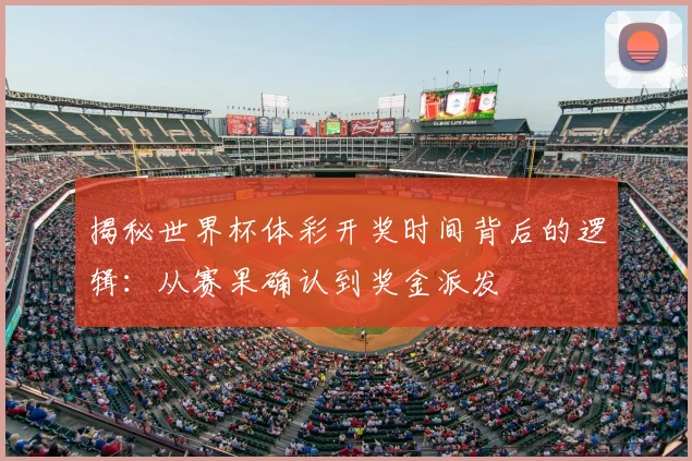 揭秘世界杯体彩开奖时间背后的逻辑：从赛果确认到奖金派发