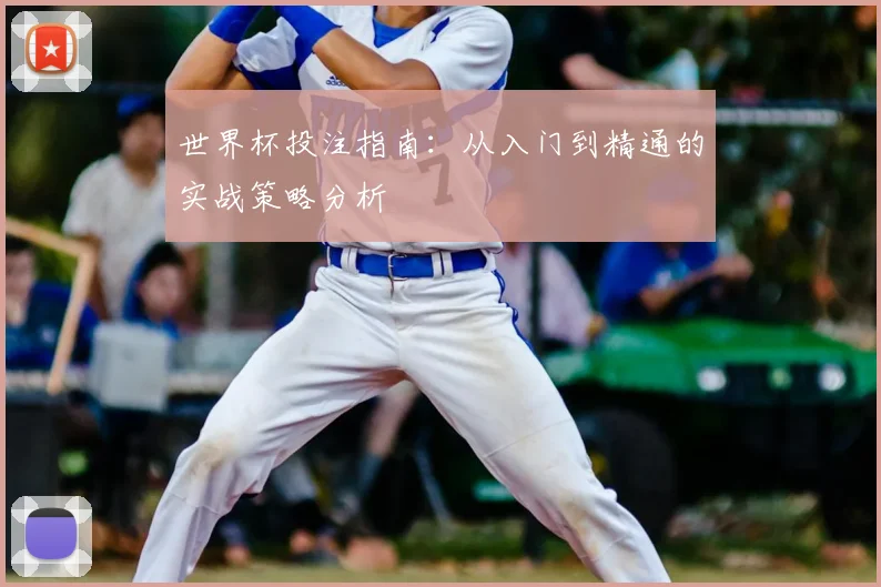 世界杯投注指南：从入门到精通的实战策略分析