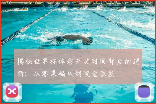 揭秘世界杯体彩开奖时间背后的逻辑：从赛果确认到奖金派发
