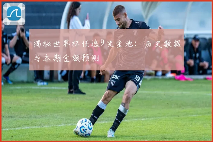 揭秘世界杯任选9奖金池：历史数据与本期金额预测