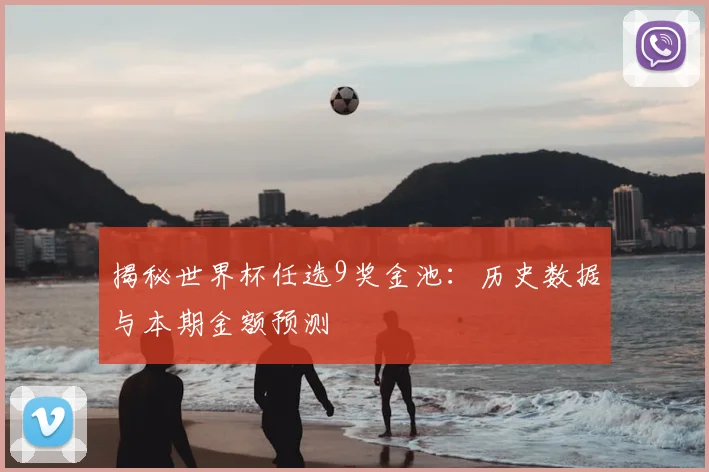 揭秘世界杯任选9奖金池：历史数据与本期金额预测