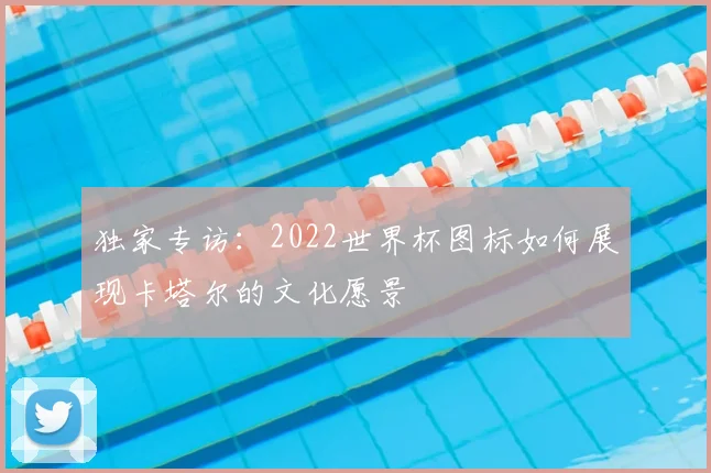 独家专访：2022世界杯图标如何展现卡塔尔的文化愿景